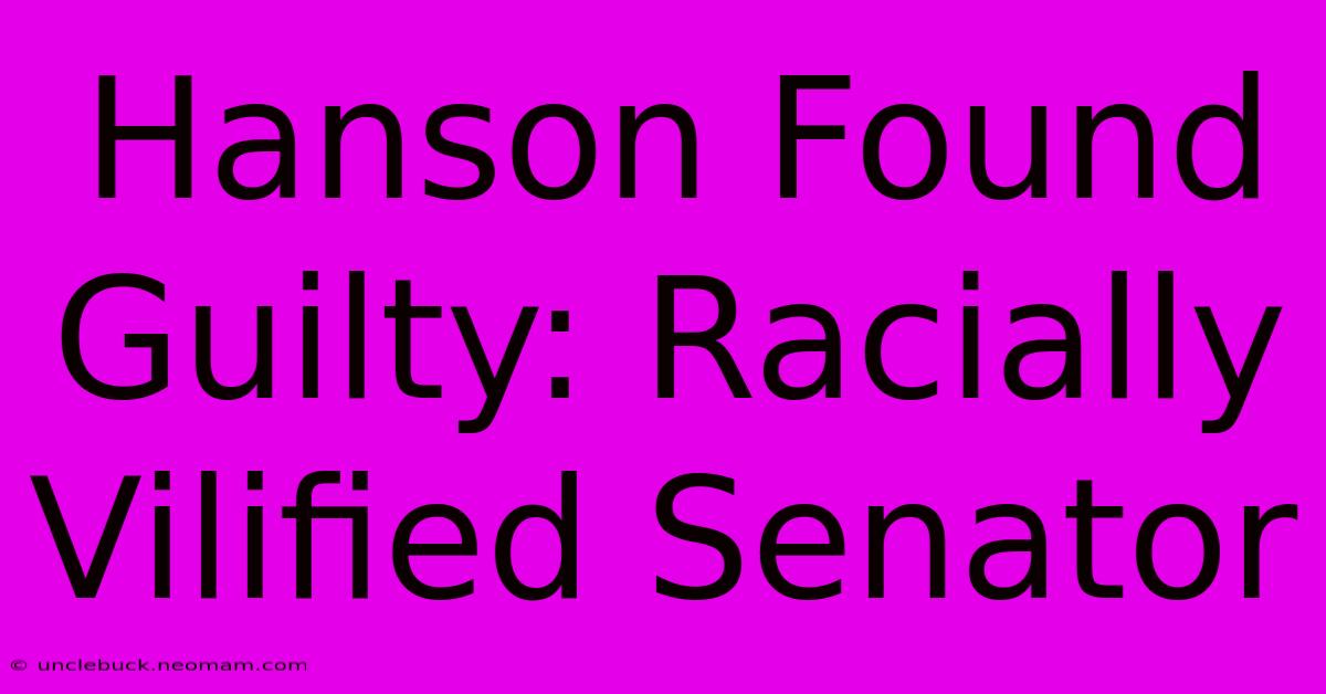 Hanson Found Guilty: Racially Vilified Senator 