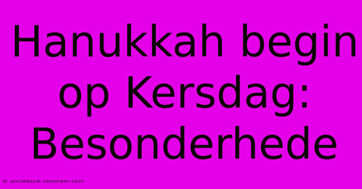 Hanukkah Begin Op Kersdag: Besonderhede