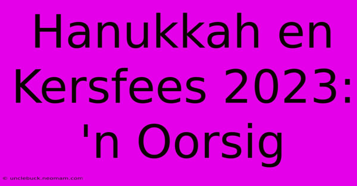 Hanukkah En Kersfees 2023: 'n Oorsig