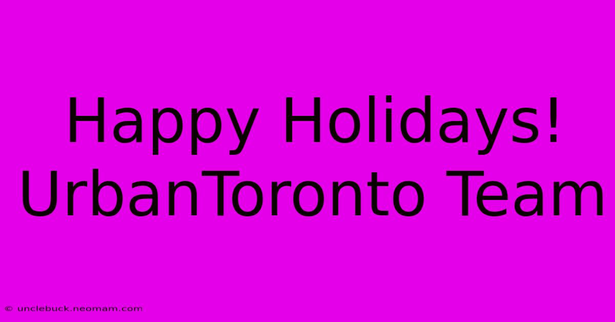 Happy Holidays! UrbanToronto Team