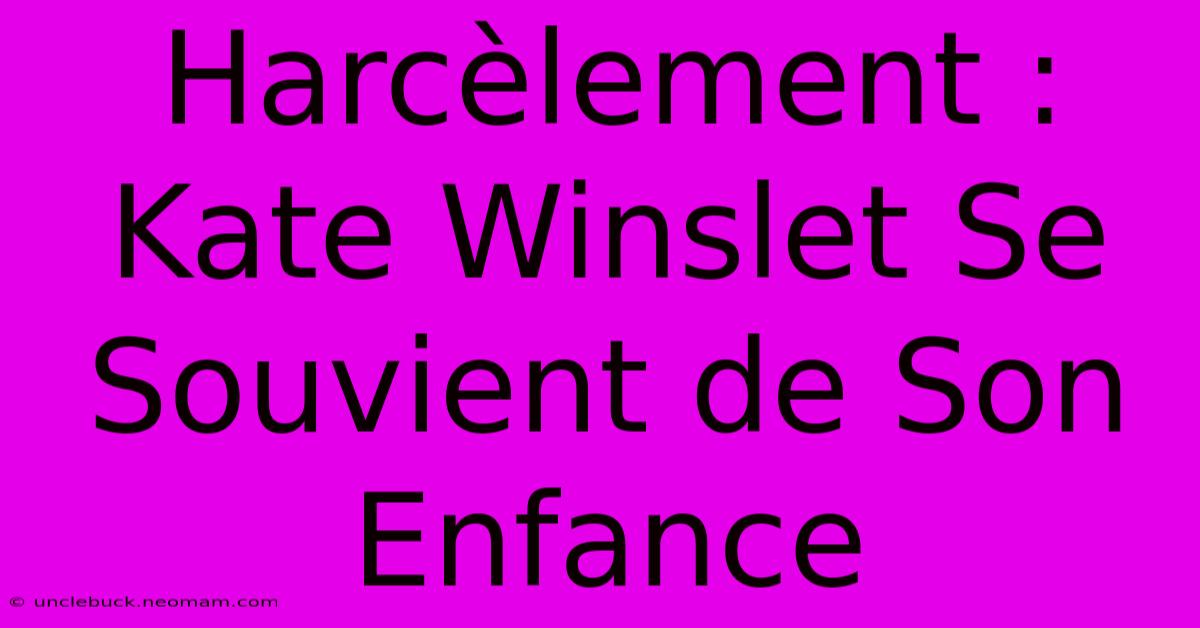 Harcèlement : Kate Winslet Se Souvient De Son Enfance 