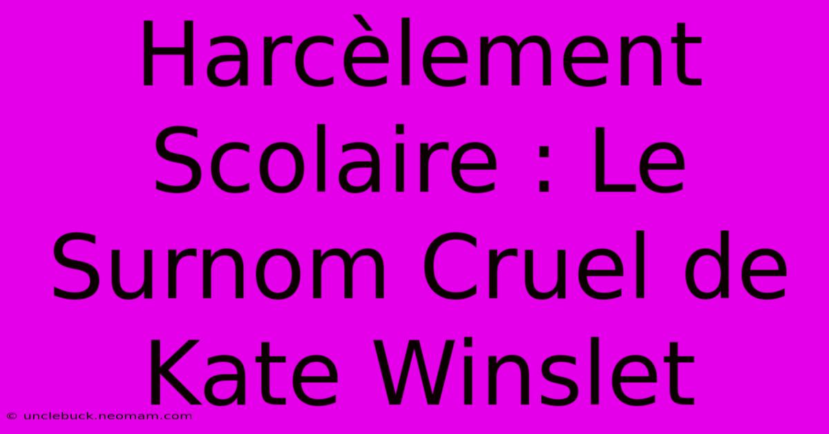 Harcèlement Scolaire : Le Surnom Cruel De Kate Winslet