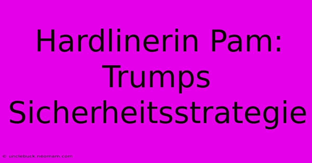 Hardlinerin Pam: Trumps Sicherheitsstrategie