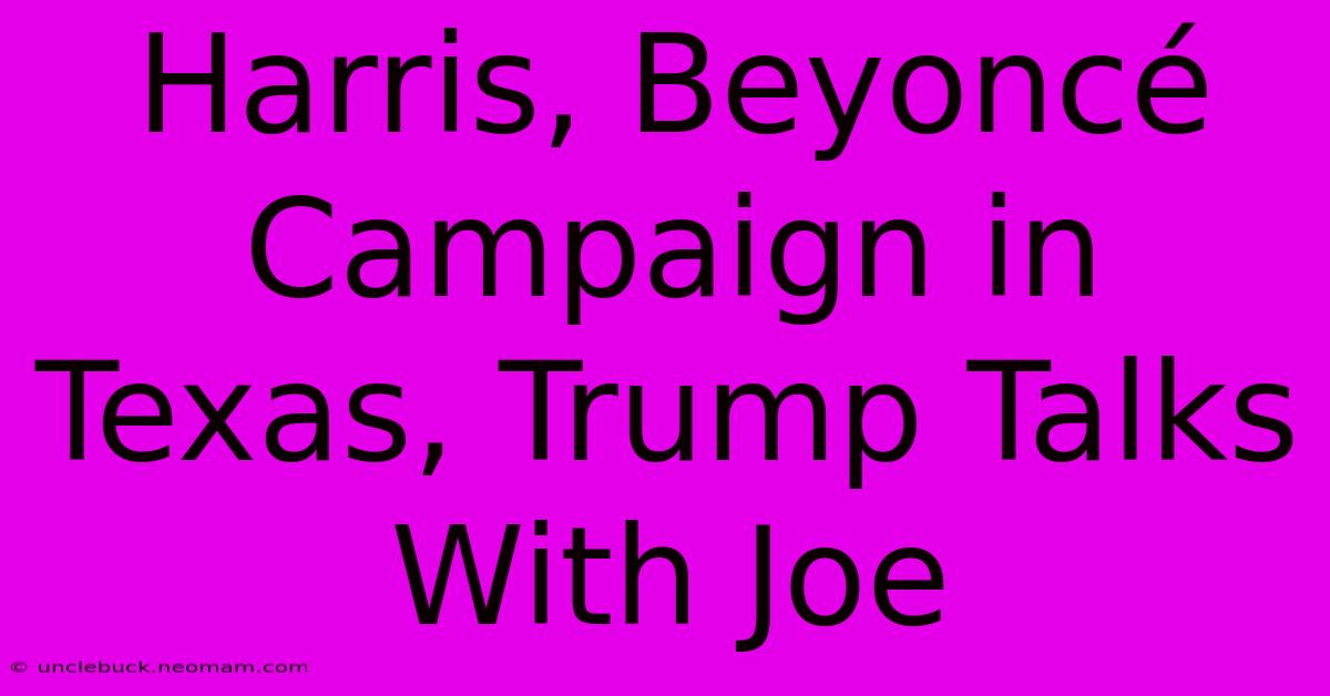 Harris, Beyoncé Campaign In Texas, Trump Talks With Joe