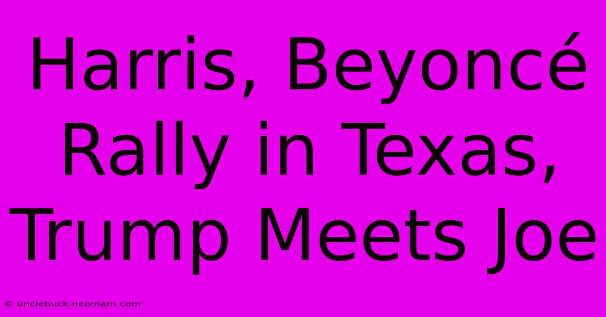 Harris, Beyoncé Rally In Texas, Trump Meets Joe