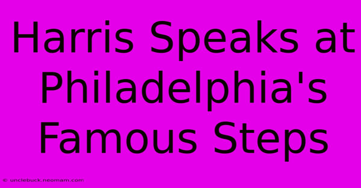 Harris Speaks At Philadelphia's Famous Steps