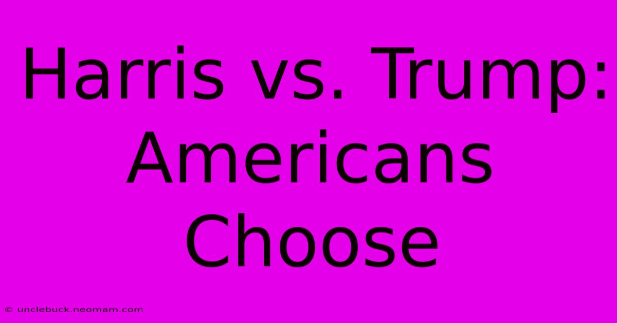 Harris Vs. Trump: Americans Choose 