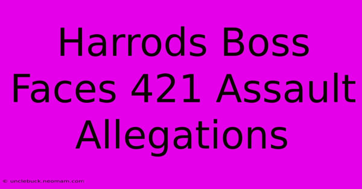 Harrods Boss Faces 421 Assault Allegations