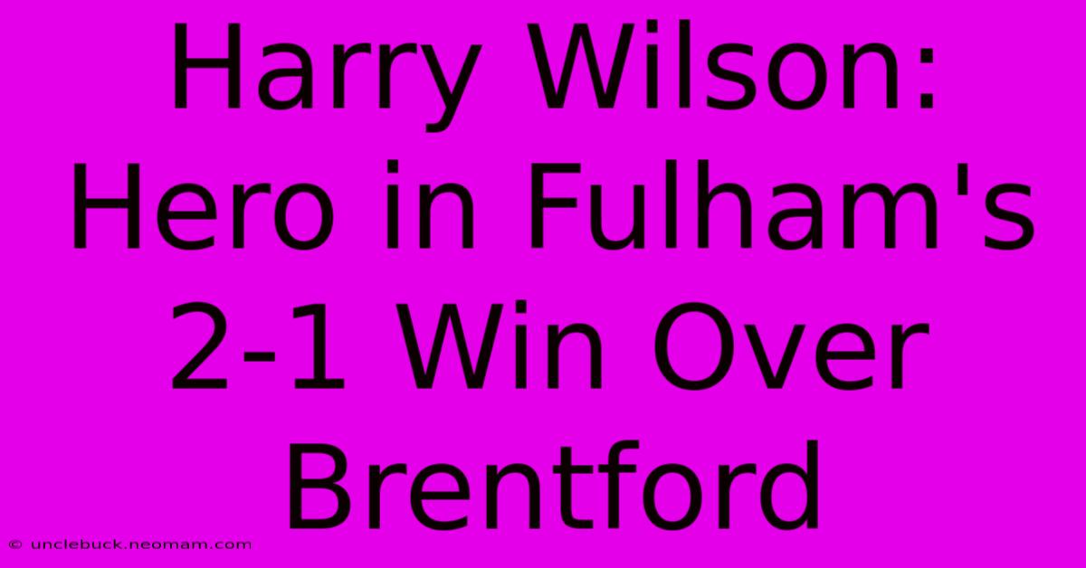 Harry Wilson: Hero In Fulham's 2-1 Win Over Brentford