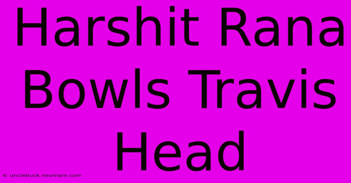 Harshit Rana Bowls Travis Head