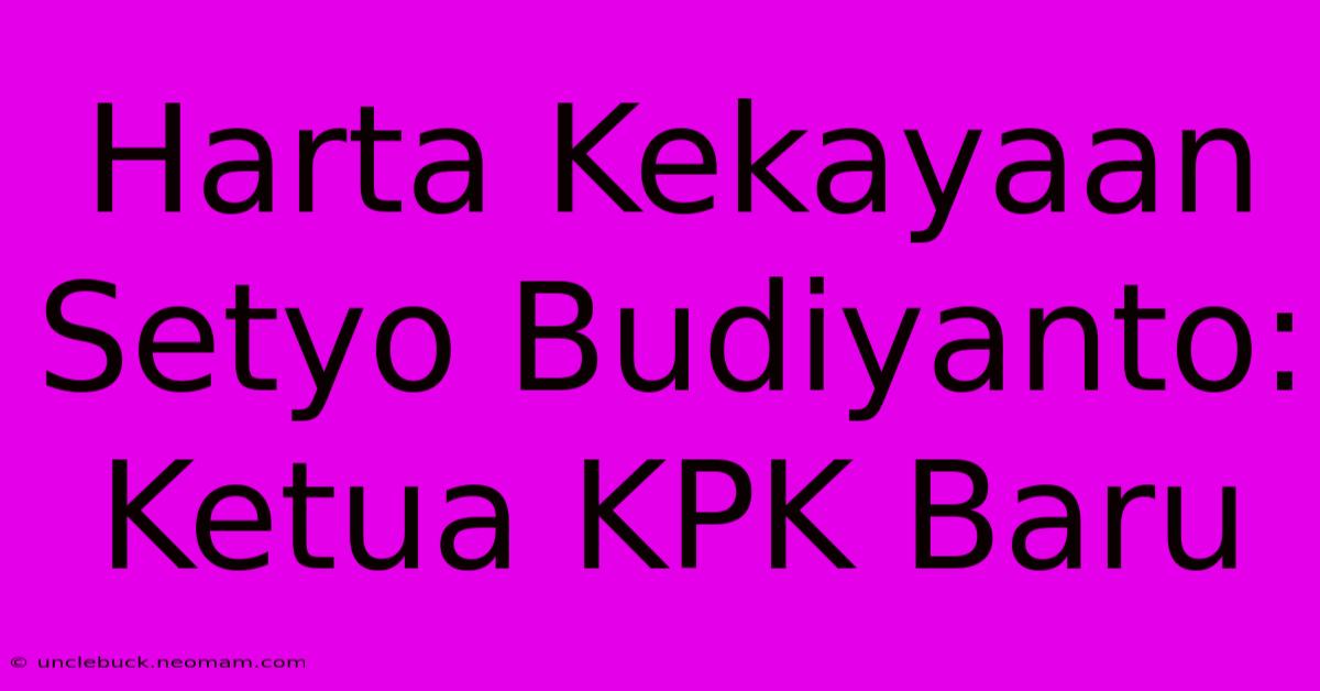 Harta Kekayaan Setyo Budiyanto: Ketua KPK Baru