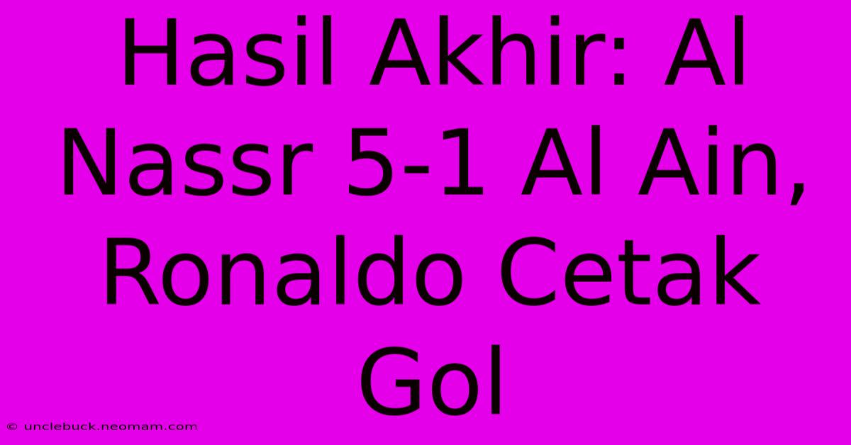 Hasil Akhir: Al Nassr 5-1 Al Ain, Ronaldo Cetak Gol 