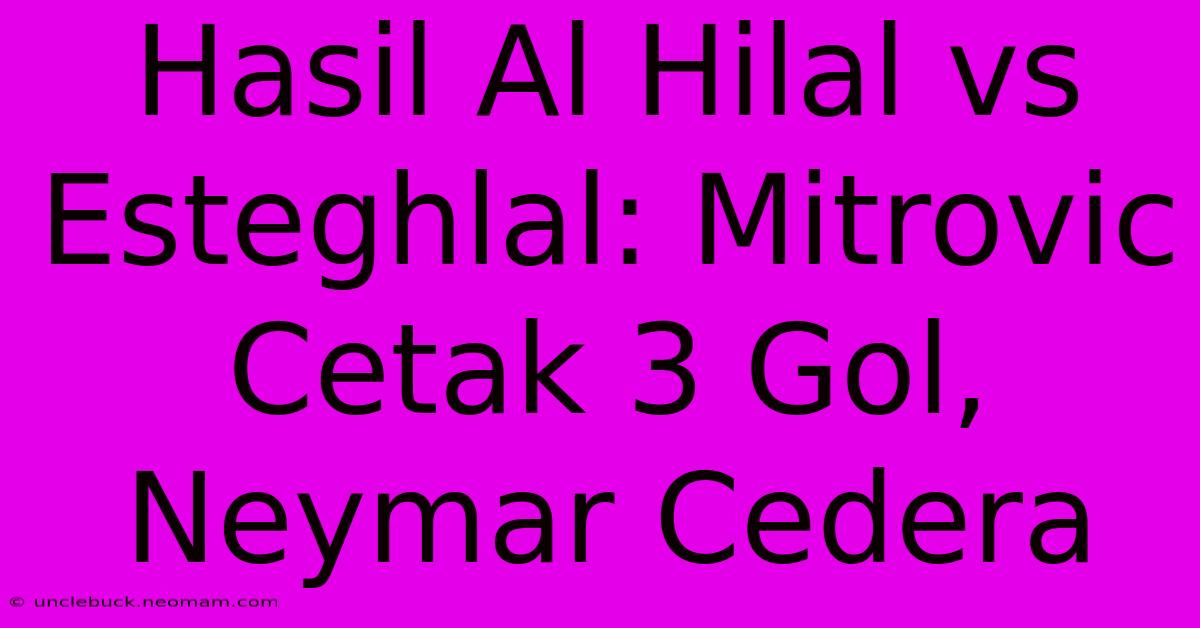 Hasil Al Hilal Vs Esteghlal: Mitrovic Cetak 3 Gol, Neymar Cedera