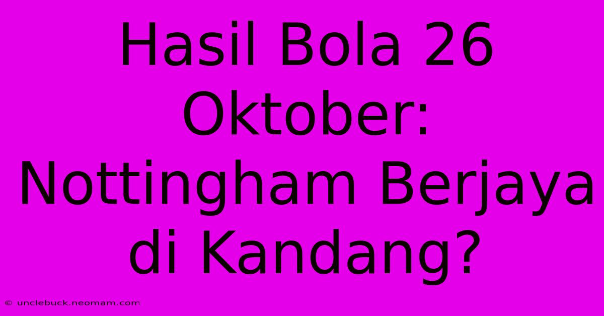 Hasil Bola 26 Oktober: Nottingham Berjaya Di Kandang?