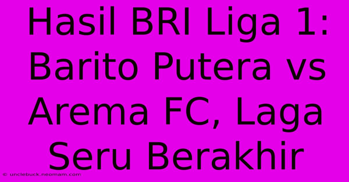 Hasil BRI Liga 1: Barito Putera Vs Arema FC, Laga Seru Berakhir