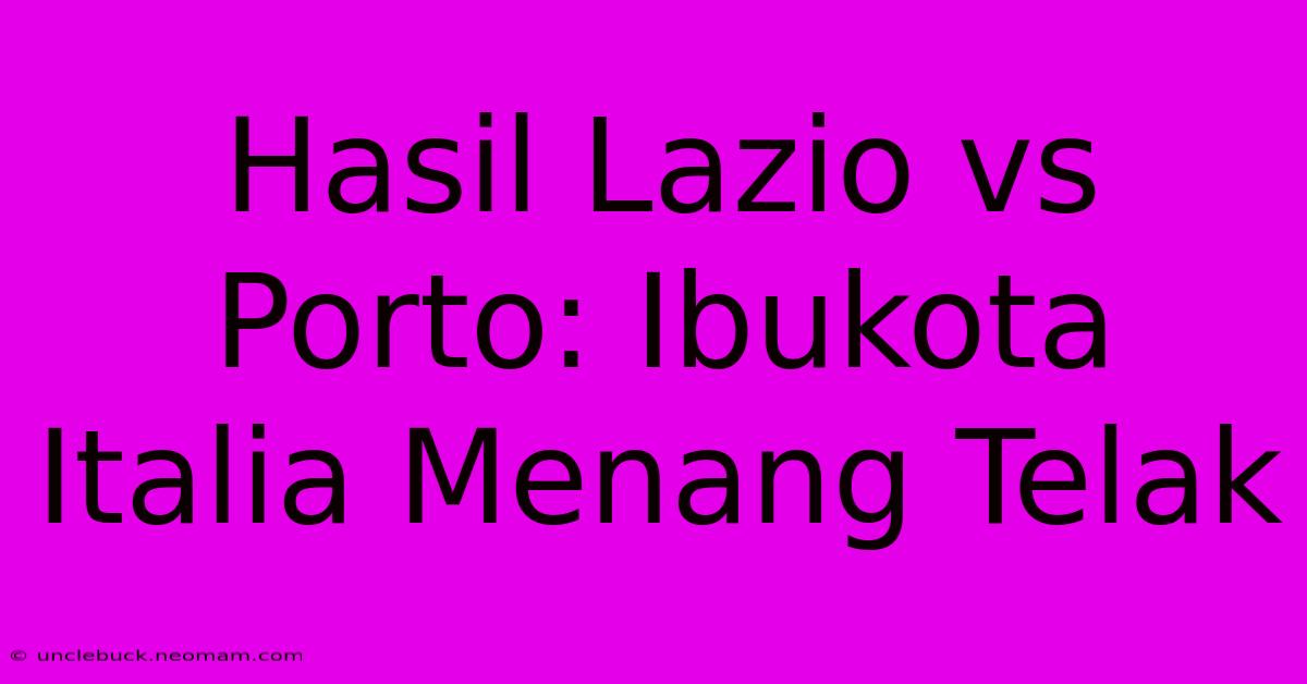 Hasil Lazio Vs Porto: Ibukota Italia Menang Telak