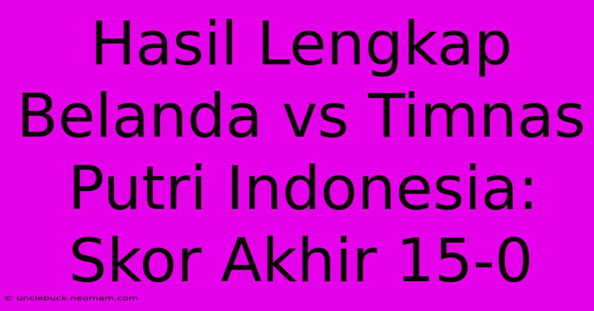 Hasil Lengkap Belanda Vs Timnas Putri Indonesia: Skor Akhir 15-0