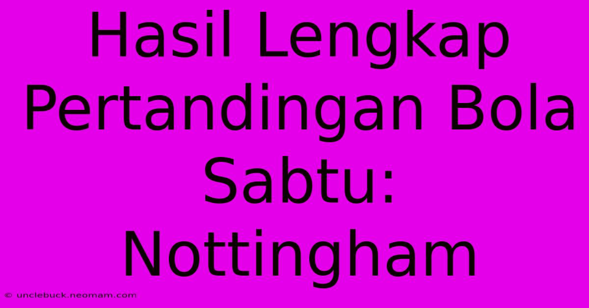 Hasil Lengkap Pertandingan Bola Sabtu: Nottingham