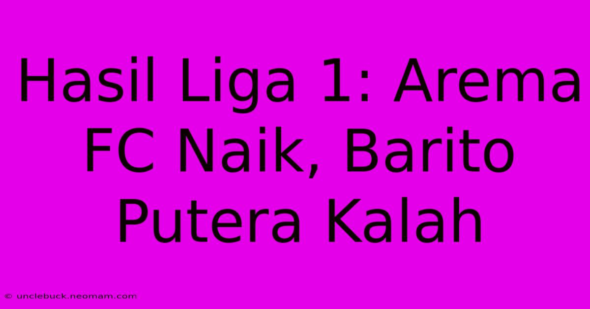 Hasil Liga 1: Arema FC Naik, Barito Putera Kalah