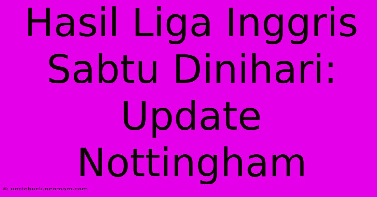 Hasil Liga Inggris Sabtu Dinihari: Update Nottingham 