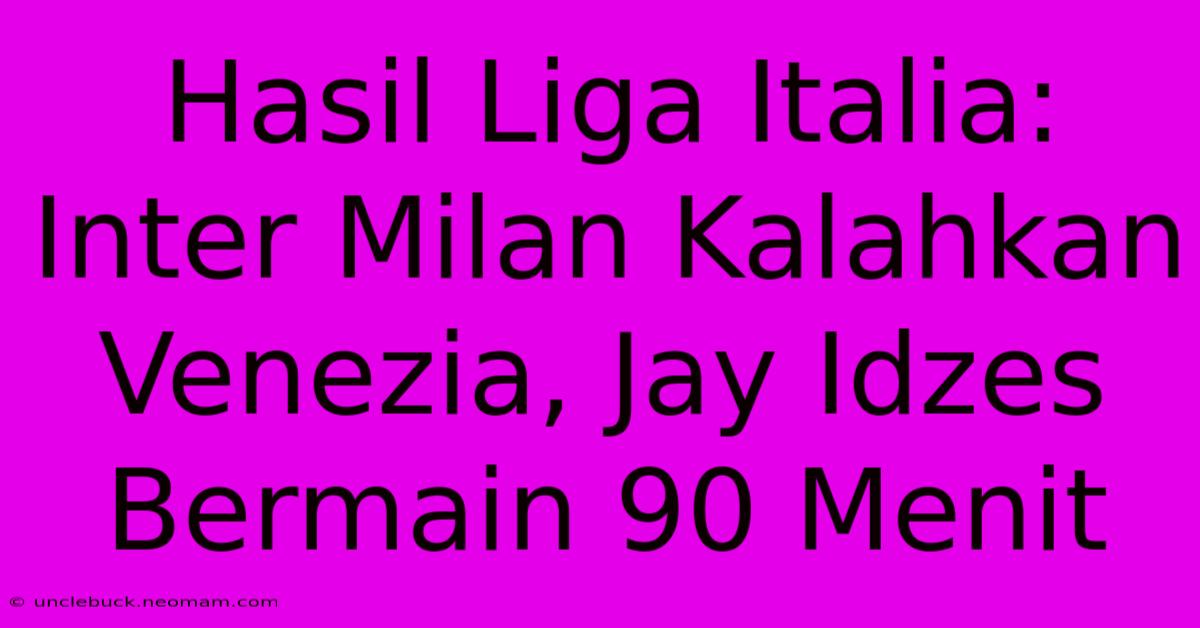 Hasil Liga Italia: Inter Milan Kalahkan Venezia, Jay Idzes Bermain 90 Menit