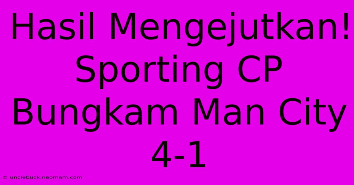 Hasil Mengejutkan! Sporting CP Bungkam Man City 4-1 