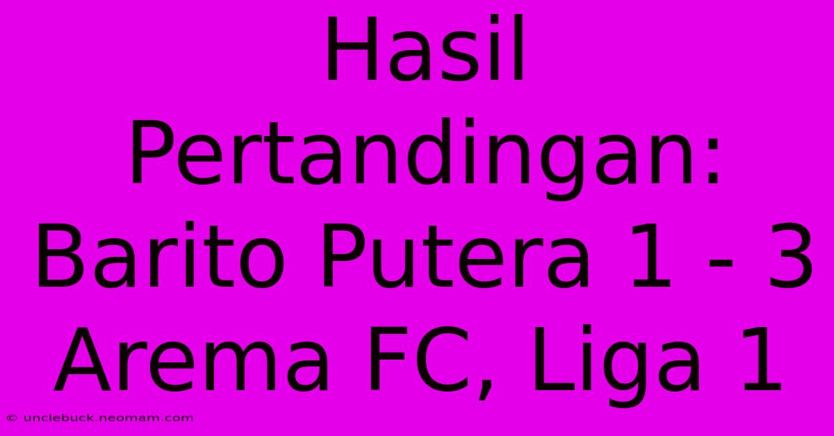 Hasil Pertandingan: Barito Putera 1 - 3 Arema FC, Liga 1