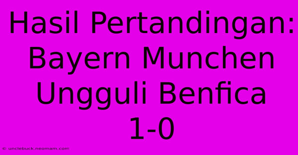 Hasil Pertandingan: Bayern Munchen Ungguli Benfica 1-0 