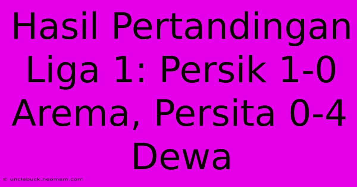 Hasil Pertandingan Liga 1: Persik 1-0 Arema, Persita 0-4 Dewa