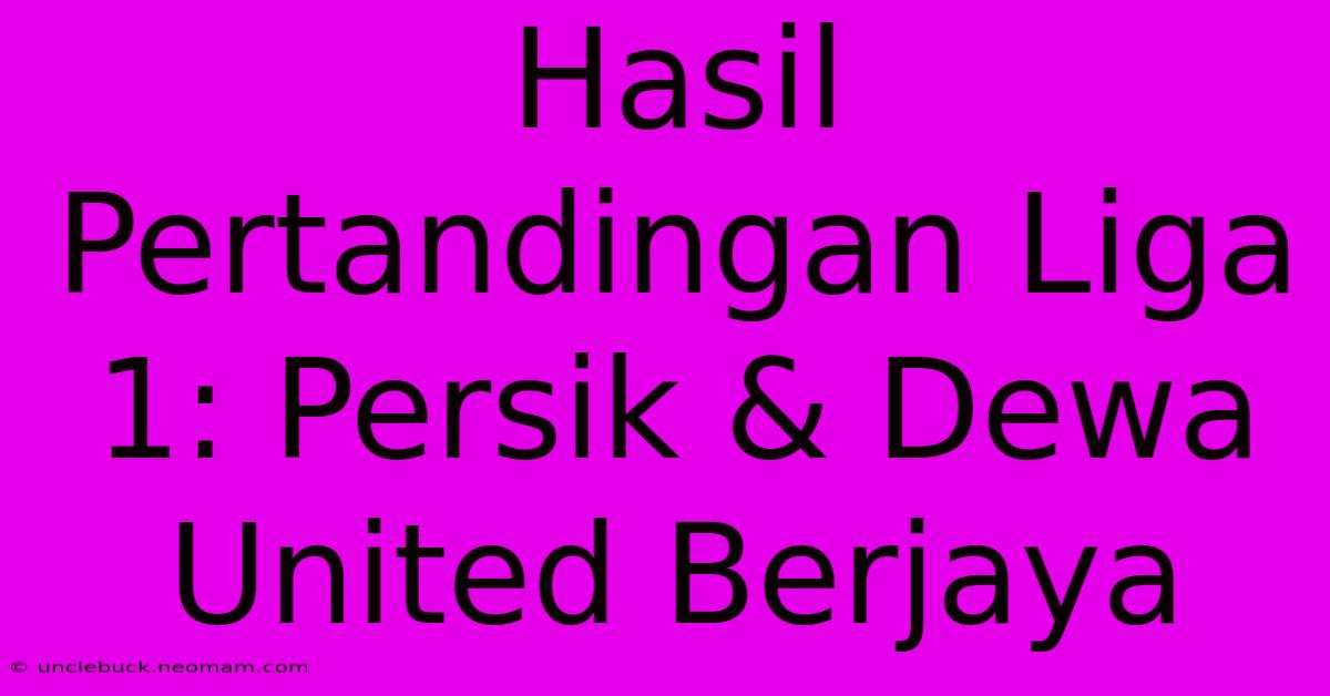 Hasil Pertandingan Liga 1: Persik & Dewa United Berjaya