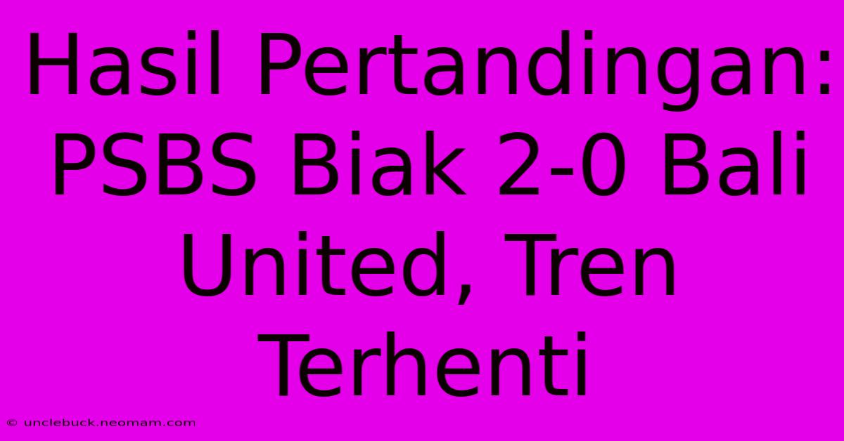 Hasil Pertandingan: PSBS Biak 2-0 Bali United, Tren Terhenti