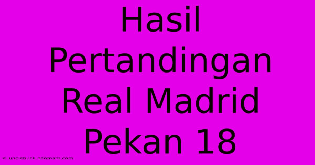 Hasil Pertandingan Real Madrid Pekan 18