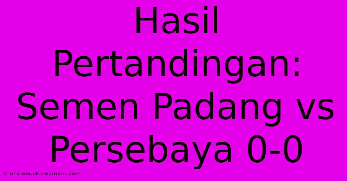 Hasil Pertandingan: Semen Padang Vs Persebaya 0-0