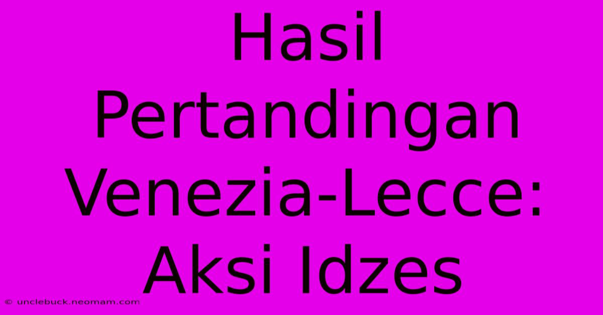 Hasil Pertandingan Venezia-Lecce: Aksi Idzes