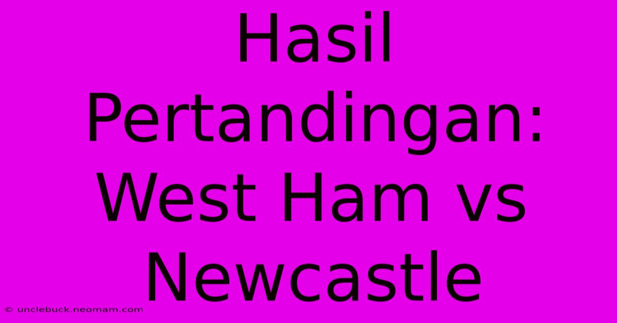 Hasil Pertandingan: West Ham Vs Newcastle