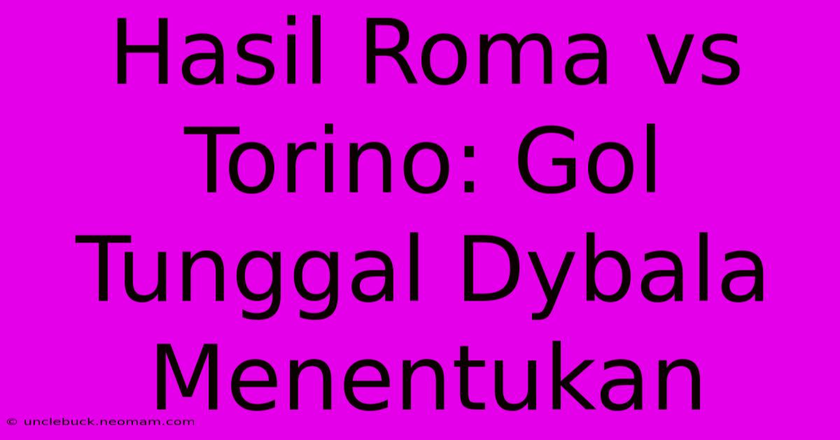 Hasil Roma Vs Torino: Gol Tunggal Dybala Menentukan