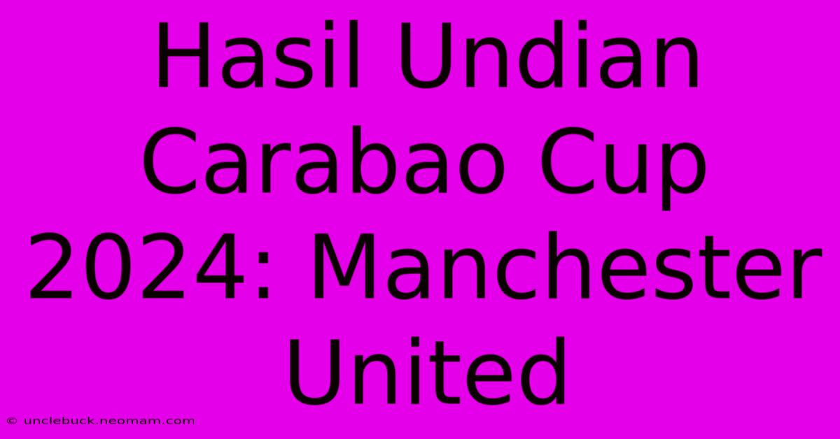 Hasil Undian Carabao Cup 2024: Manchester United