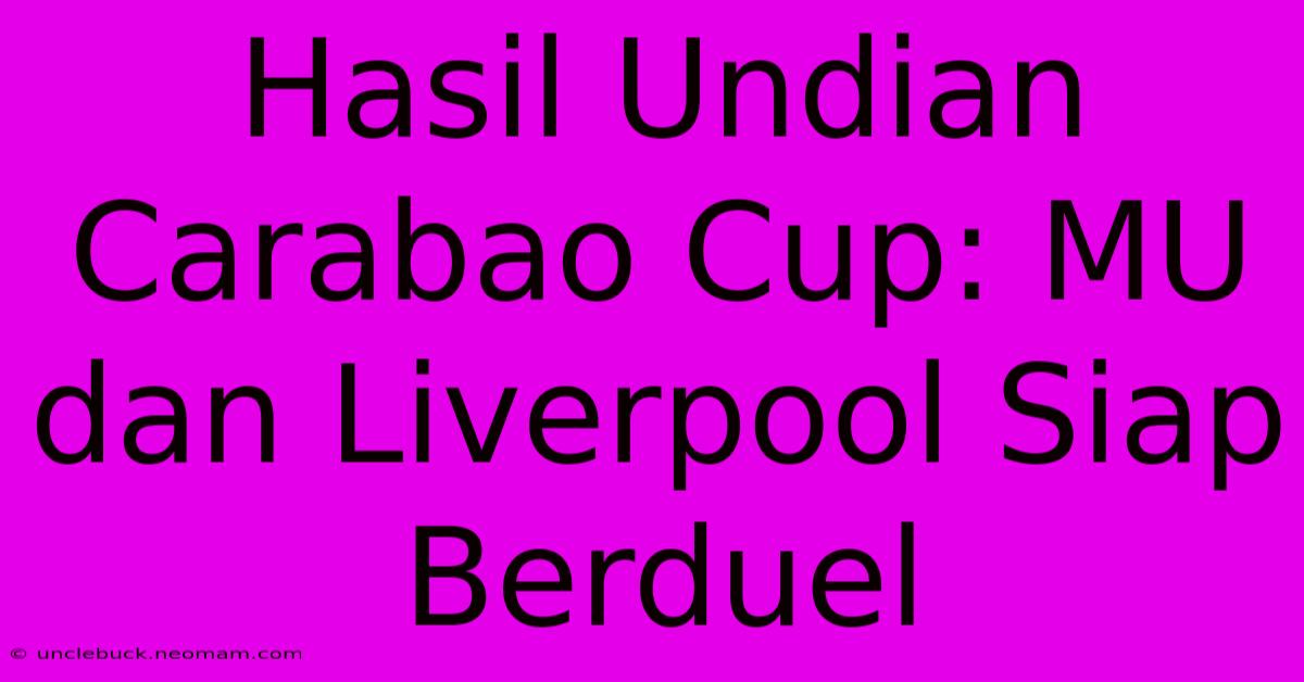 Hasil Undian Carabao Cup: MU Dan Liverpool Siap Berduel 