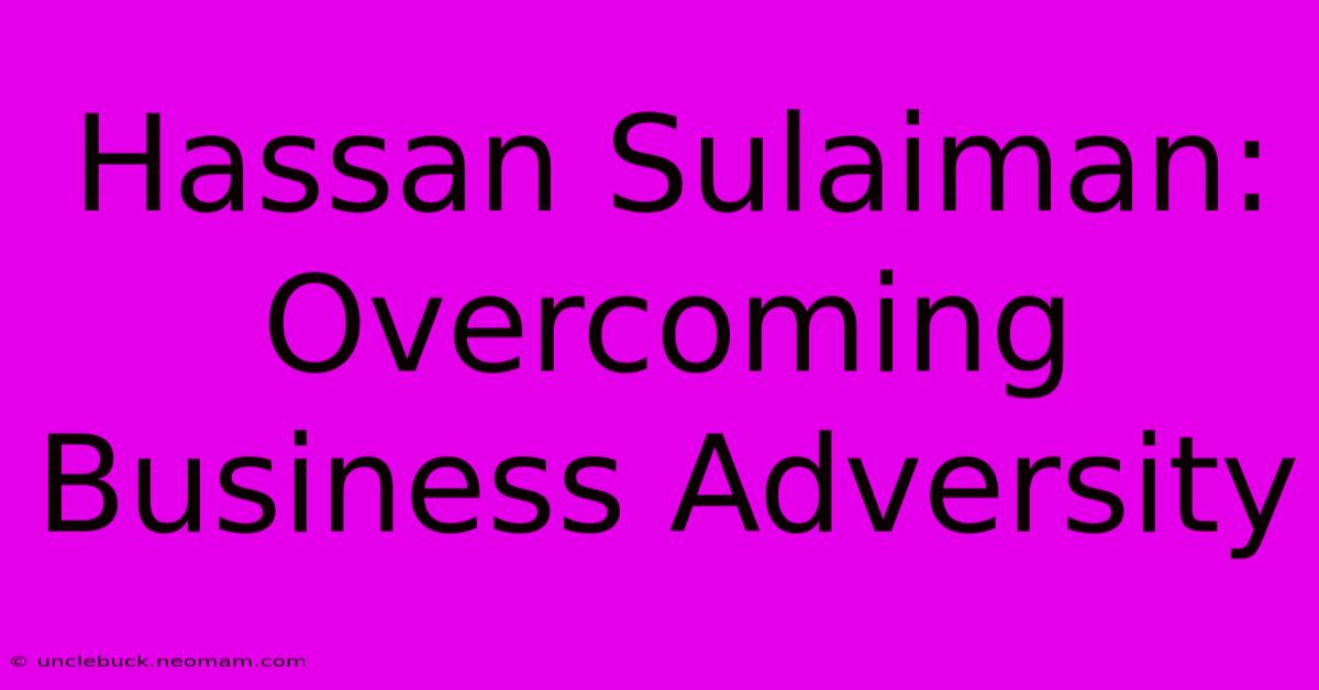 Hassan Sulaiman: Overcoming Business Adversity