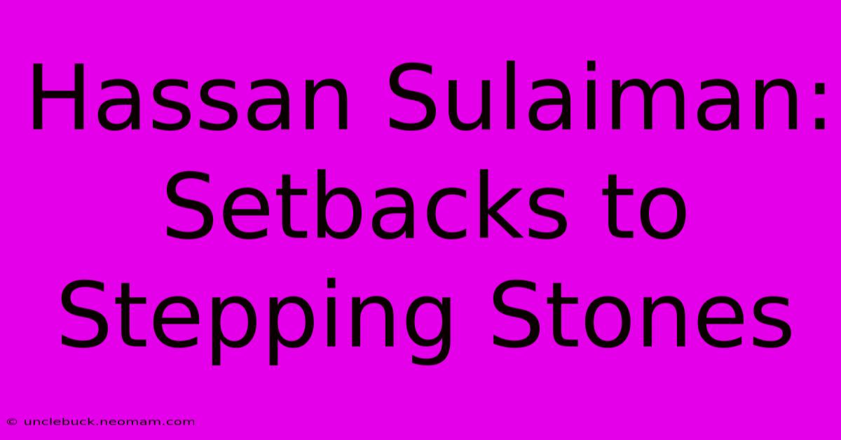 Hassan Sulaiman: Setbacks To Stepping Stones