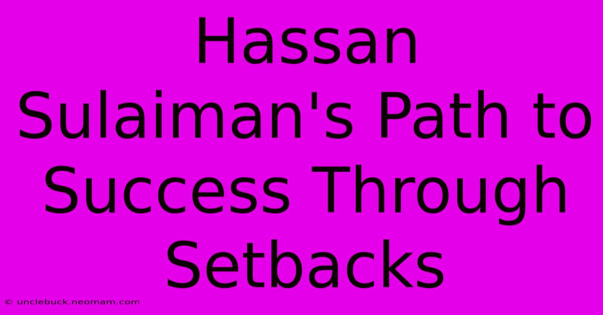 Hassan Sulaiman's Path To Success Through Setbacks