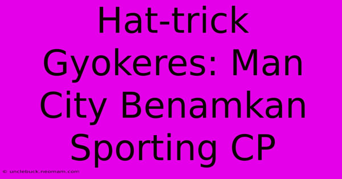 Hat-trick Gyokeres: Man City Benamkan Sporting CP