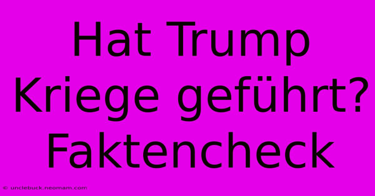 Hat Trump Kriege Geführt? Faktencheck