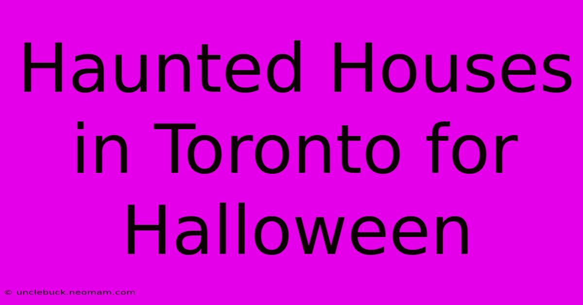 Haunted Houses In Toronto For Halloween 