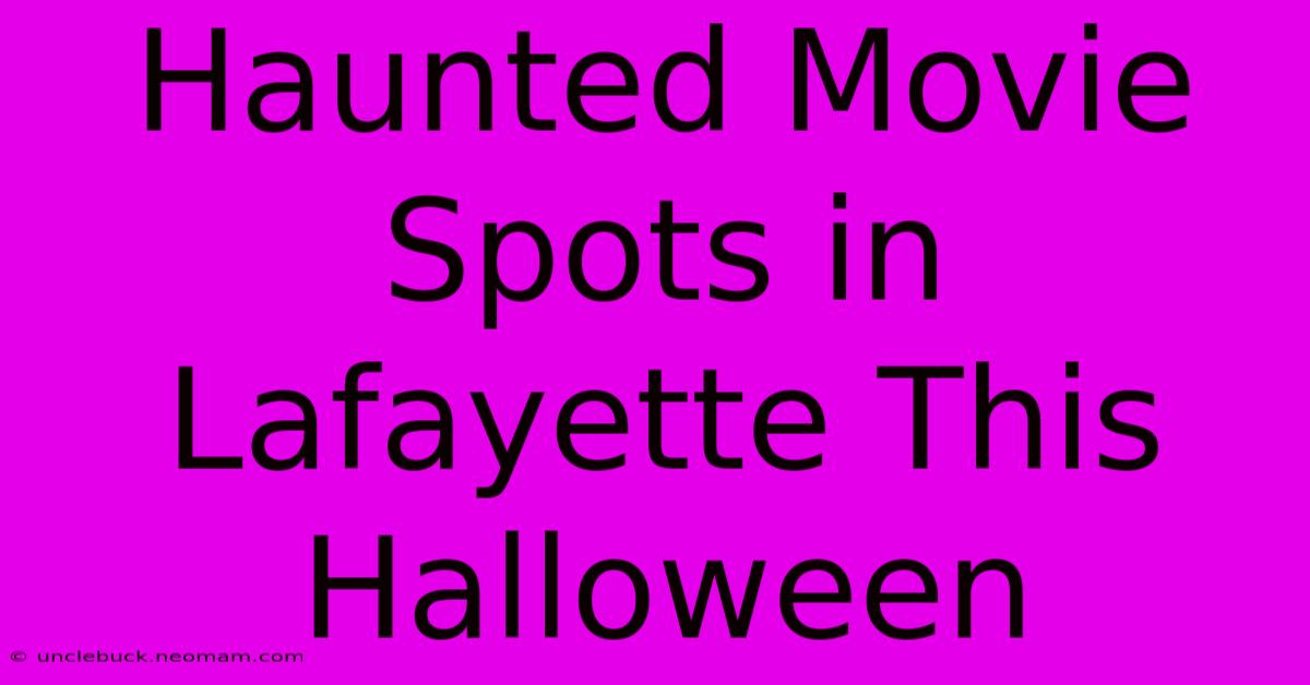 Haunted Movie Spots In Lafayette This Halloween