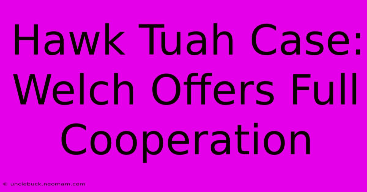 Hawk Tuah Case: Welch Offers Full Cooperation