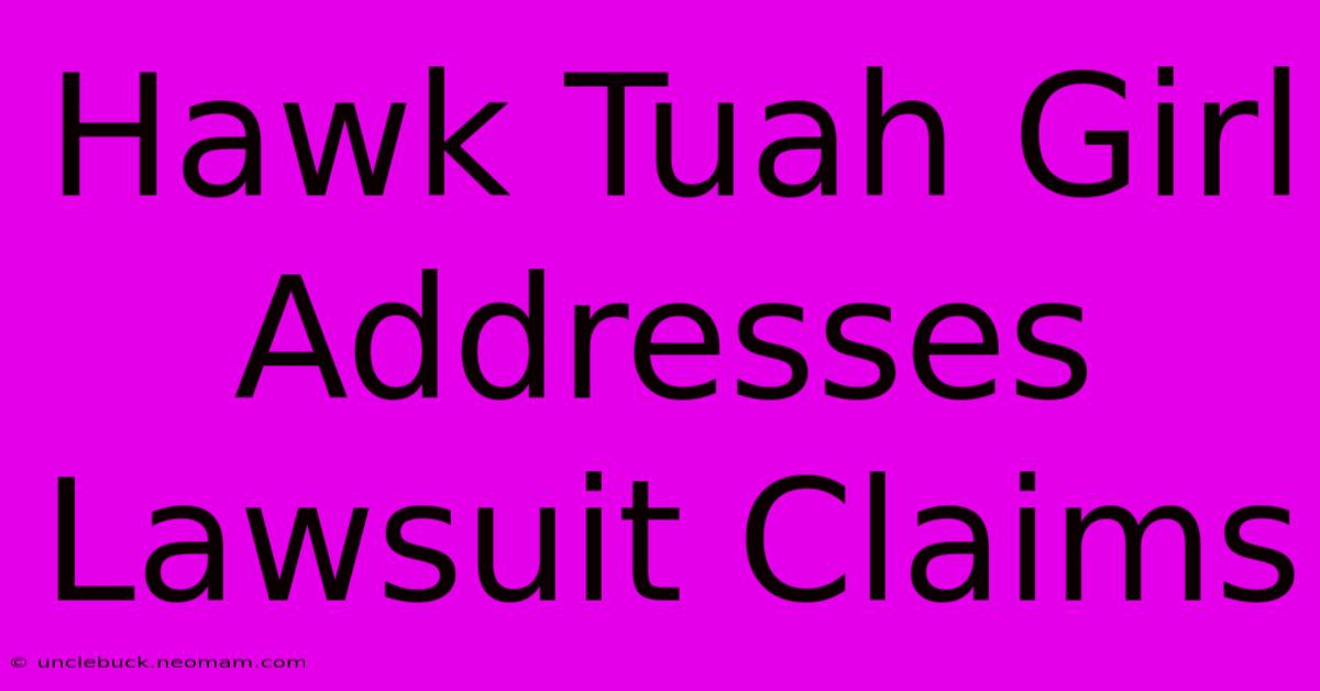 Hawk Tuah Girl Addresses Lawsuit Claims