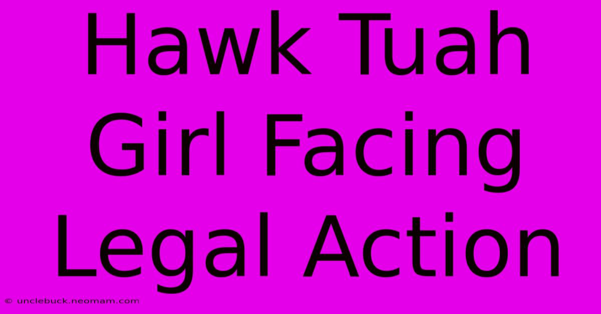 Hawk Tuah Girl Facing Legal Action