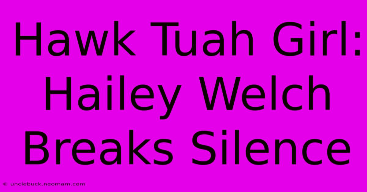 Hawk Tuah Girl: Hailey Welch Breaks Silence