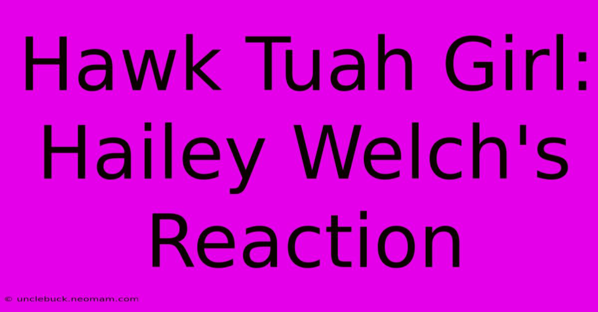 Hawk Tuah Girl: Hailey Welch's Reaction